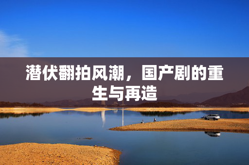 潜伏翻拍风潮，国产剧的重生与再造