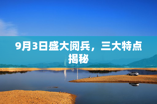9月3日盛大阅兵，三大特点揭秘