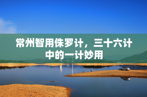 常州智用侏罗计，三十六计中的一计妙用