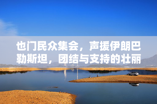 也门民众集会，声援伊朗巴勒斯坦，团结与支持的壮丽篇章