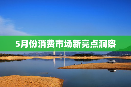 5月份消费市场新亮点洞察