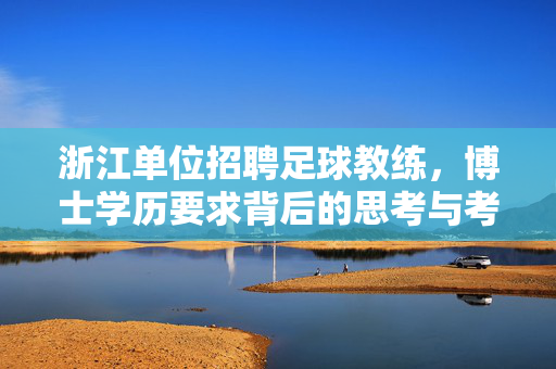 浙江单位招聘足球教练，博士学历要求背后的思考与考量