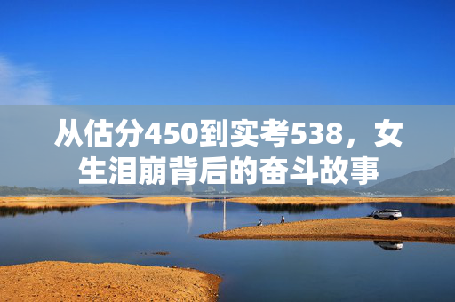 从估分450到实考538，女生泪崩背后的奋斗故事