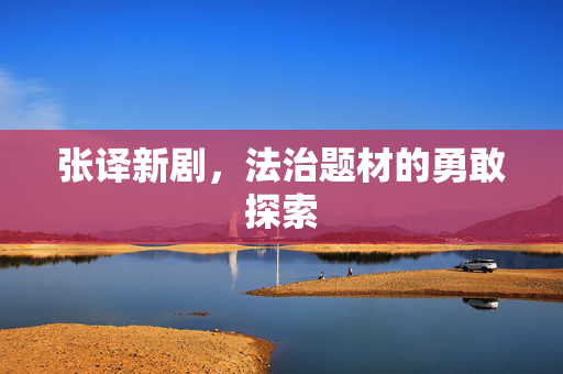 张译新剧，法治题材的勇敢探索