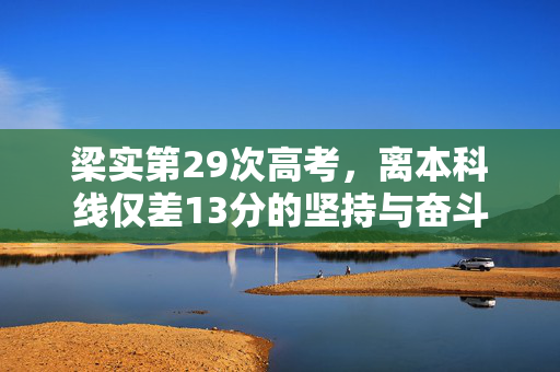 梁实第29次高考，离本科线仅差13分的坚持与奋斗