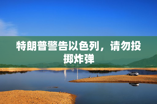 特朗普警告以色列，请勿投掷炸弹