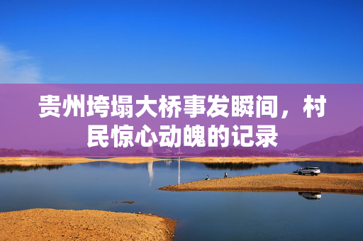 贵州垮塌大桥事发瞬间，村民惊心动魄的记录
