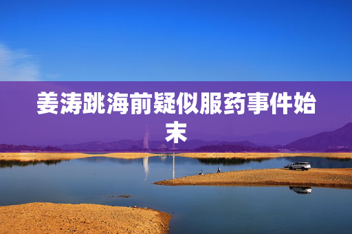 姜涛跳海前疑似服药事件始末