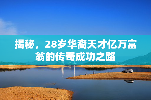 揭秘，28岁华裔天才亿万富翁的传奇成功之路