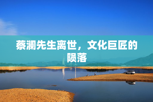 蔡澜先生离世，文化巨匠的陨落