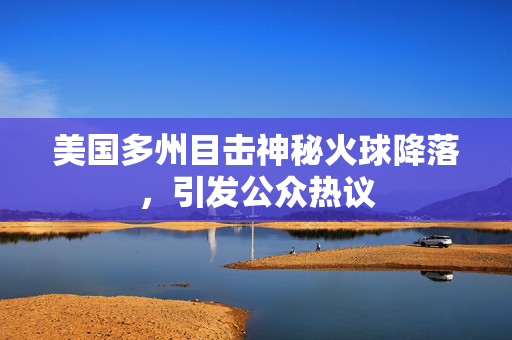 美国多州目击神秘火球降落，引发公众热议