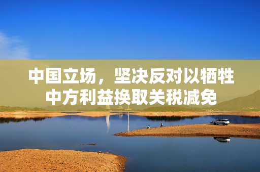 中国立场，坚决反对以牺牲中方利益换取关税减免