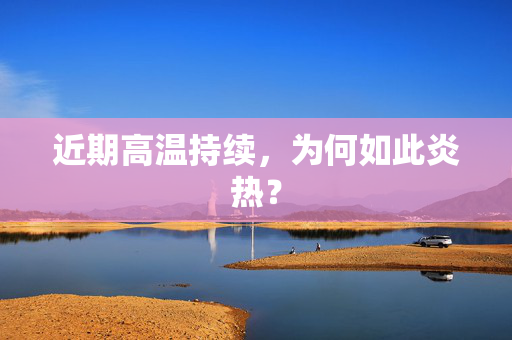 近期高温持续，为何如此炎热？