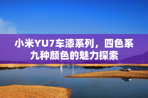 小米YU7车漆系列，四色系九种颜色的魅力探索