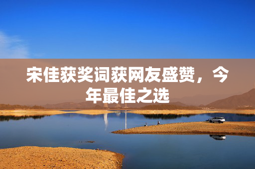 宋佳获奖词获网友盛赞，今年最佳之选