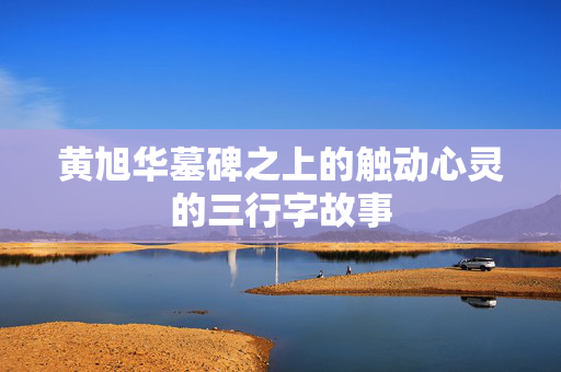黄旭华墓碑之上的触动心灵的三行字故事
