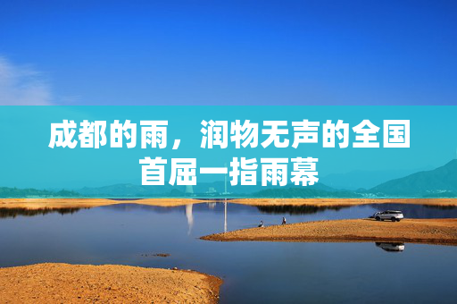 成都的雨，润物无声的全国首屈一指雨幕