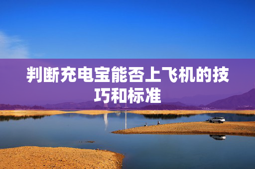 判断充电宝能否上飞机的技巧和标准