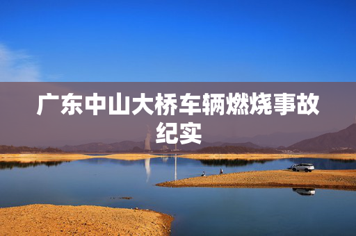 广东中山大桥车辆燃烧事故纪实