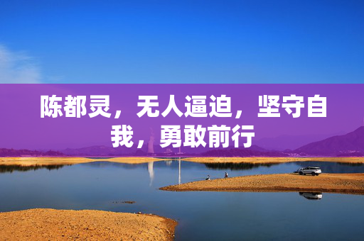 陈都灵，无人逼迫，坚守自我，勇敢前行