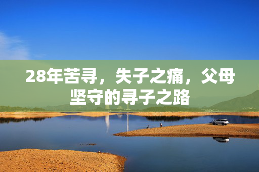 28年苦寻，失子之痛，父母坚守的寻子之路