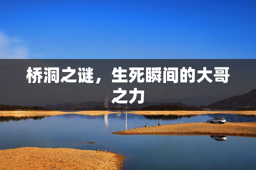 桥洞之谜，生死瞬间的大哥之力
