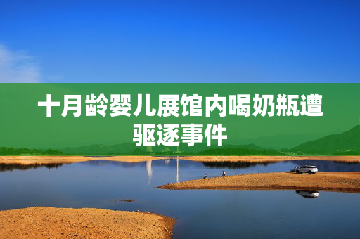 十月龄婴儿展馆内喝奶瓶遭驱逐事件