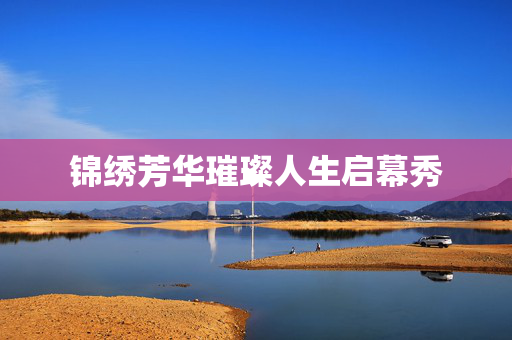 锦绣芳华璀璨人生启幕秀