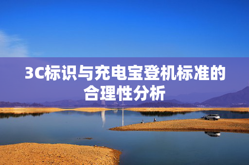 3C标识与充电宝登机标准的合理性分析