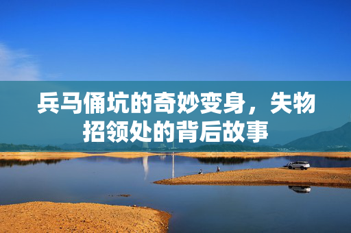 兵马俑坑的奇妙变身，失物招领处的背后故事