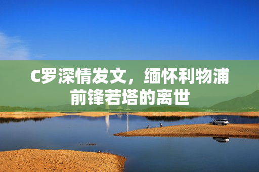 C罗深情发文，缅怀利物浦前锋若塔的离世