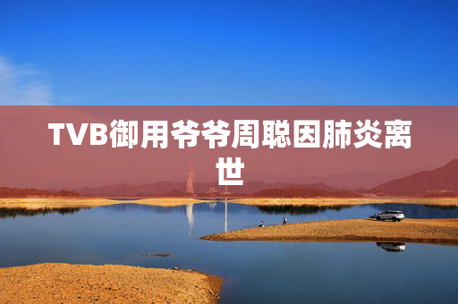 TVB御用爷爷周聪因肺炎离世