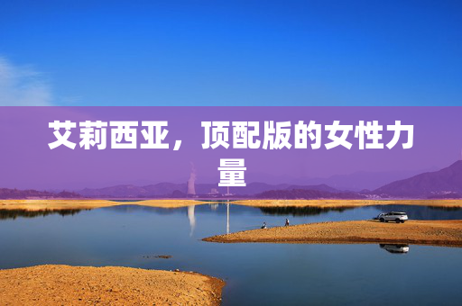 艾莉西亚，顶配版的女性力量