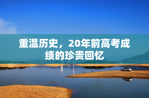 重温历史，20年前高考成绩的珍贵回忆