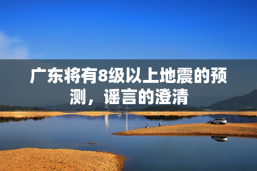 广东将有8级以上地震的预测，谣言的澄清