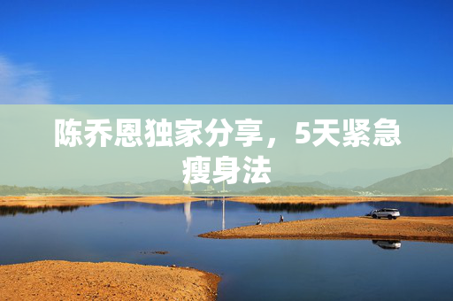陈乔恩独家分享，5天紧急瘦身法