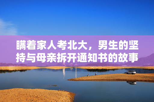 瞒着家人考北大，男生的坚持与母亲拆开通知书的故事