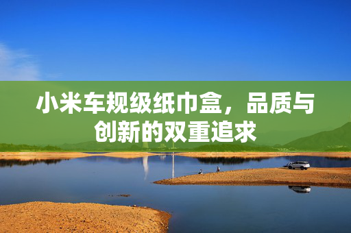 小米车规级纸巾盒，品质与创新的双重追求