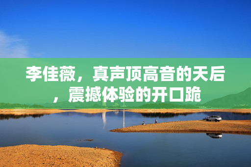 李佳薇，真声顶高音的天后，震撼体验的开口跪