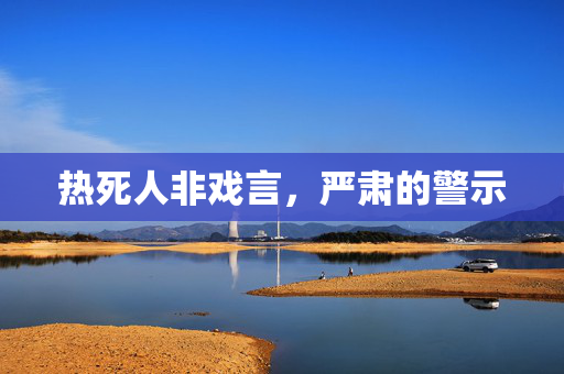 热死人非戏言，严肃的警示