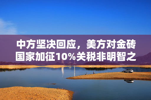 中方坚决回应，美方对金砖国家加征10%关税非明智之举