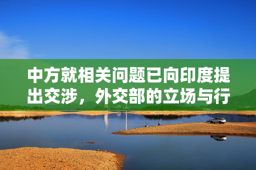中方就相关问题已向印度提出交涉，外交部的立场与行动