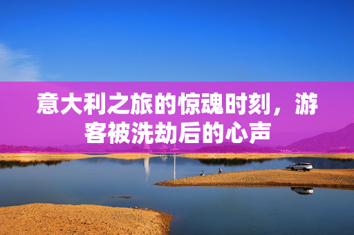 意大利之旅的惊魂时刻，游客被洗劫后的心声