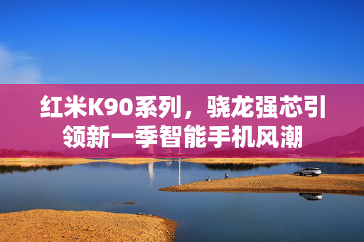 红米K90系列，骁龙强芯引领新一季智能手机风潮