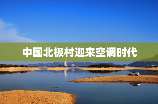 中国北极村迎来空调时代
