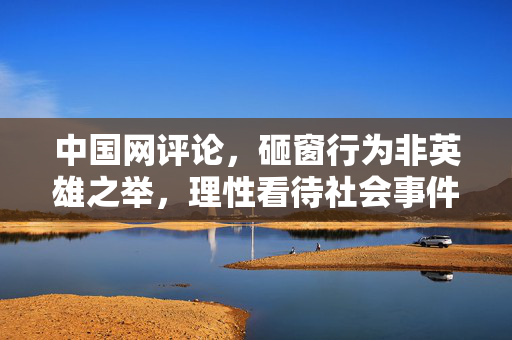 中国网评论，砸窗行为非英雄之举，理性看待社会事件