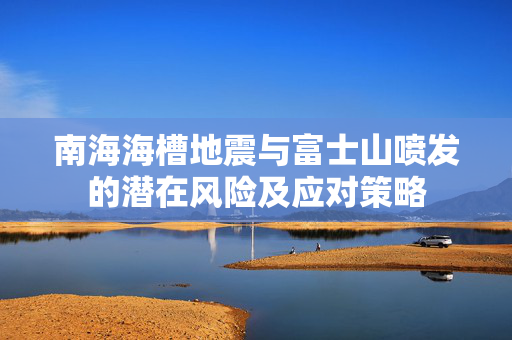 南海海槽地震与富士山喷发的潜在风险及应对策略
