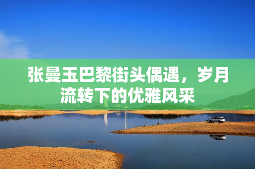 张曼玉巴黎街头偶遇，岁月流转下的优雅风采