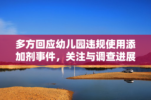 多方回应幼儿园违规使用添加剂事件，关注与调查进展