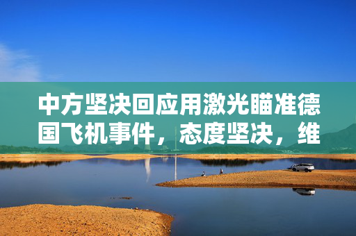 中方坚决回应用激光瞄准德国飞机事件，态度坚决，维护航空安全